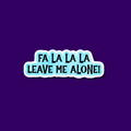 Fa La La La Leave Me Alone Sticker