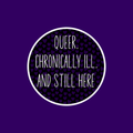 Queer, Chronically Ill and Still Here Sticker